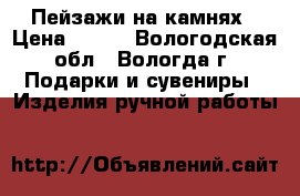Пейзажи на камнях › Цена ­ 150 - Вологодская обл., Вологда г. Подарки и сувениры » Изделия ручной работы   
